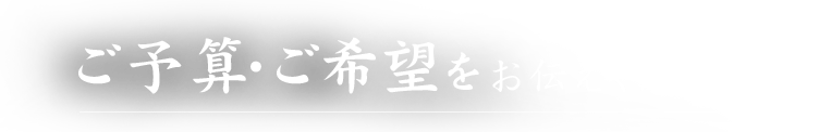 ご予算・ご希望をお伝えください